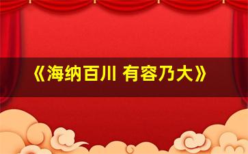 《海纳百川 有容乃大》